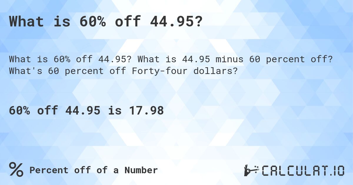 What is 60% off 44.95?. What is 44.95 minus 60 percent off? What's 60 percent off Forty-four dollars?