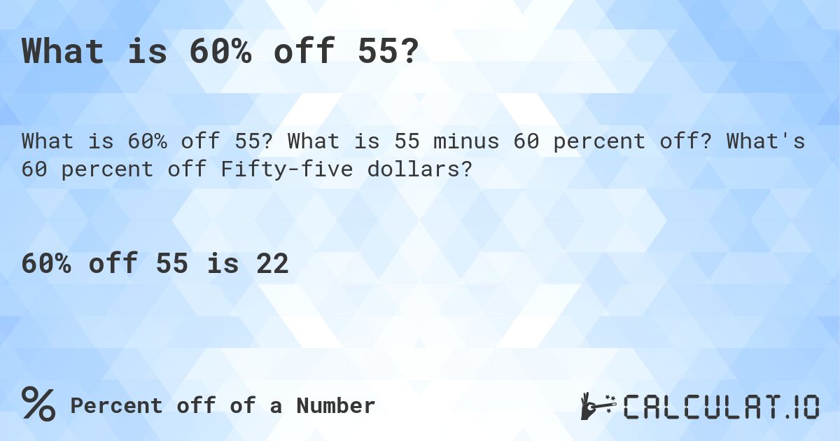 What is 60% off 55?. What is 55 minus 60 percent off? What's 60 percent off Fifty-five dollars?