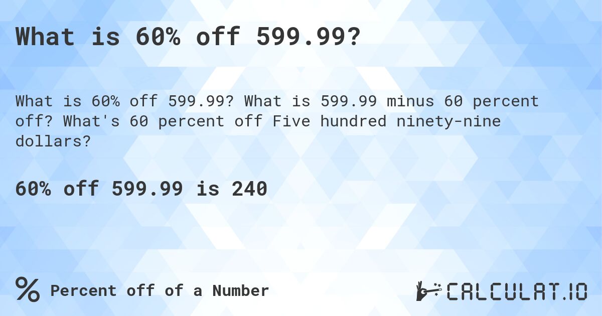 What is 60% off 599.99?. What is 599.99 minus 60 percent off? What's 60 percent off Five hundred ninety-nine dollars?