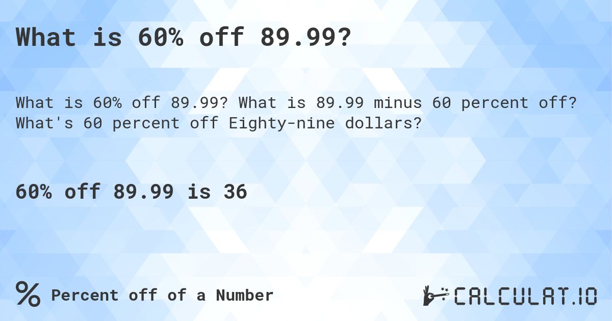 What is 60% off 89.99?. What is 89.99 minus 60 percent off? What's 60 percent off Eighty-nine dollars?