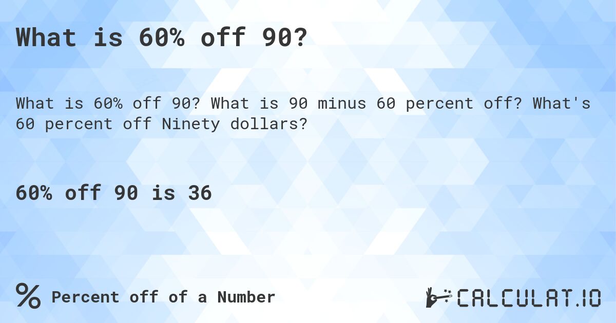 What is 60% off 90?. What is 90 minus 60 percent off? What's 60 percent off Ninety dollars?