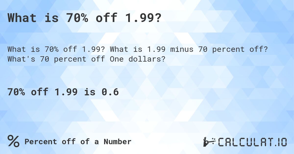 What is 70% off 1.99?. What is 1.99 minus 70 percent off? What's 70 percent off One dollars?