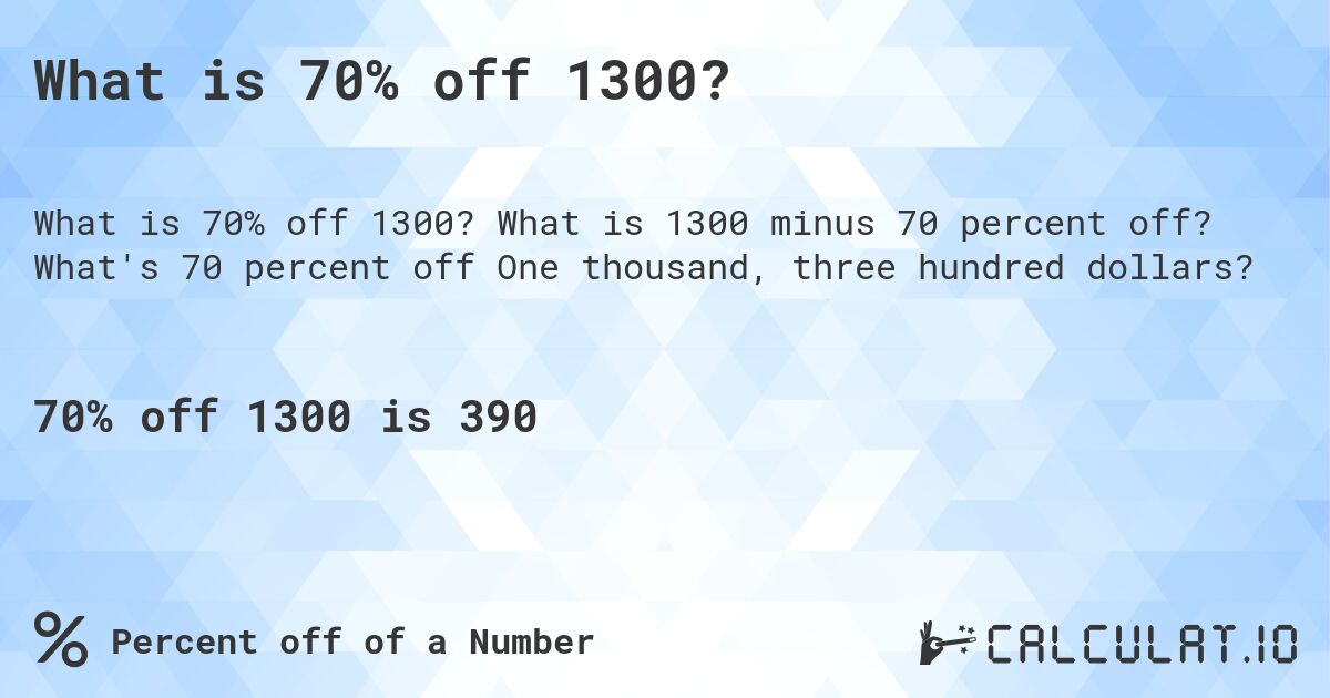 What is 70% off 1300?. What is 1300 minus 70 percent off? What's 70 percent off One thousand, three hundred dollars?