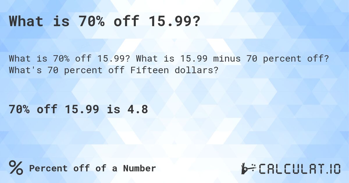 What is 70% off 15.99?. What is 15.99 minus 70 percent off? What's 70 percent off Fifteen dollars?