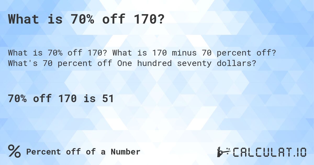 What is 70% off 170?. What is 170 minus 70 percent off? What's 70 percent off One hundred seventy dollars?