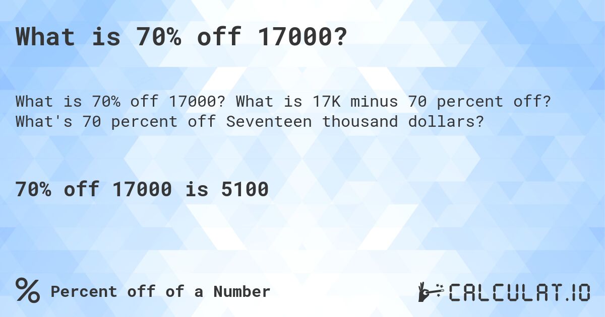 What is 70% off 17000?. What is 17K minus 70 percent off? What's 70 percent off Seventeen thousand dollars?