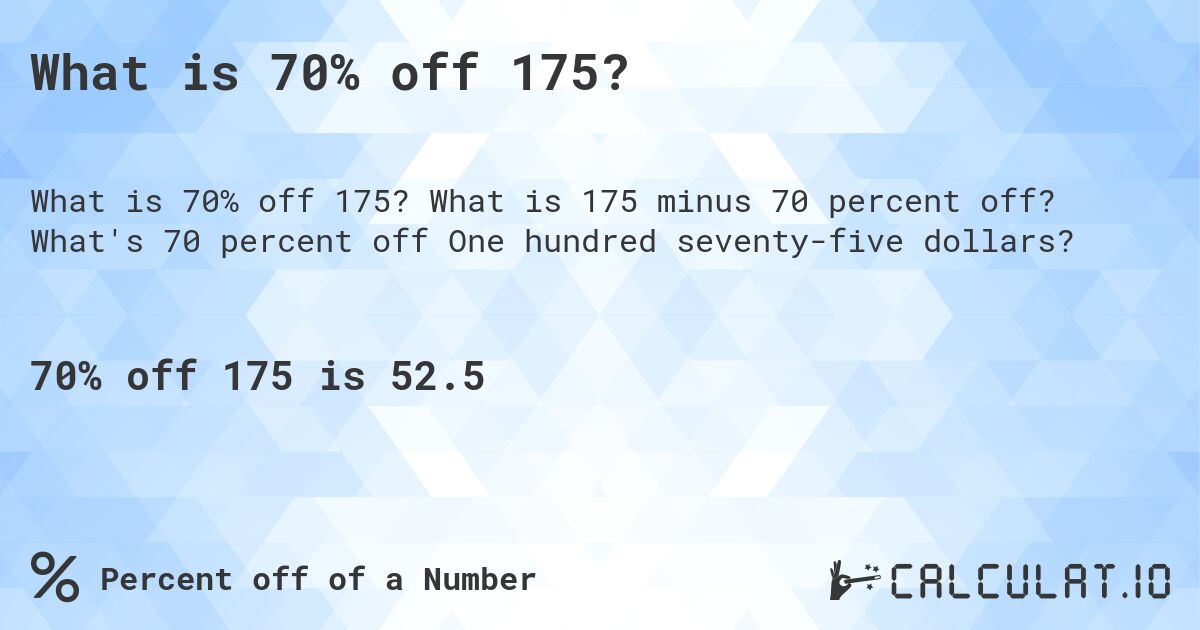 What is 70% off 175?. What is 175 minus 70 percent off? What's 70 percent off One hundred seventy-five dollars?