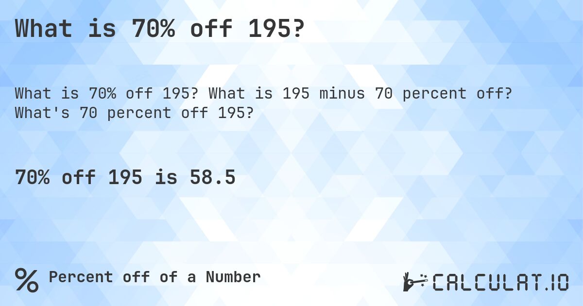 What is 70% off 195?. What is 195 minus 70 percent off? What's 70 percent off 195?