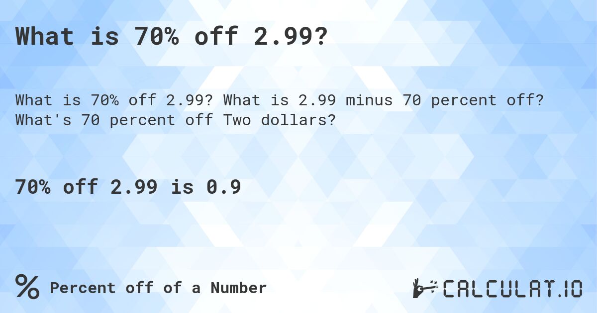 What is 70% off 2.99?. What is 2.99 minus 70 percent off? What's 70 percent off Two dollars?