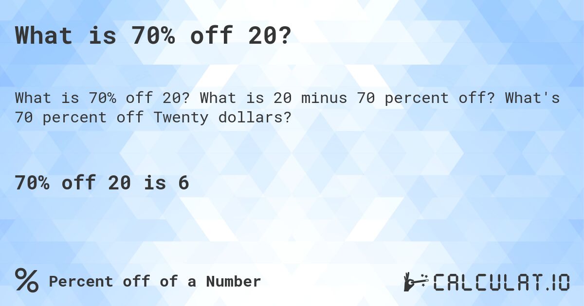 What is 70% off 20?. What is 20 minus 70 percent off? What's 70 percent off Twenty dollars?