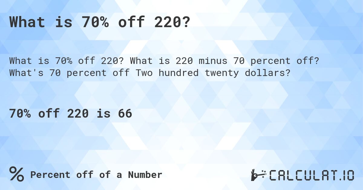 What is 70% off 220?. What is 220 minus 70 percent off? What's 70 percent off Two hundred twenty dollars?