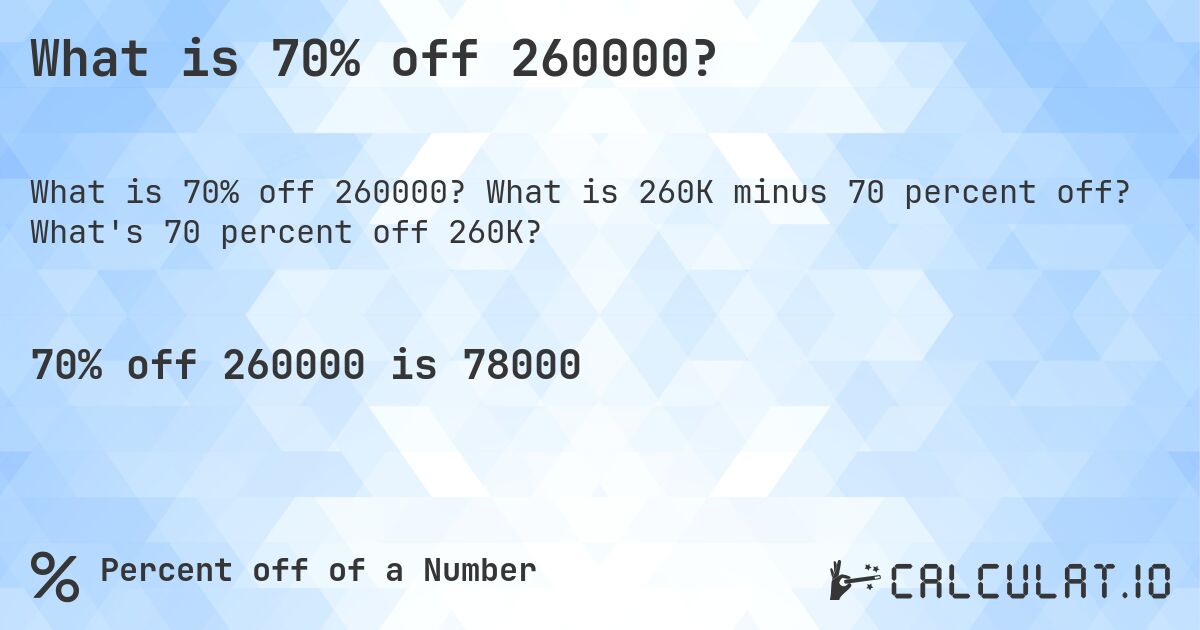 What is 70% off 260000?. What is 260K minus 70 percent off? What's 70 percent off 260K?