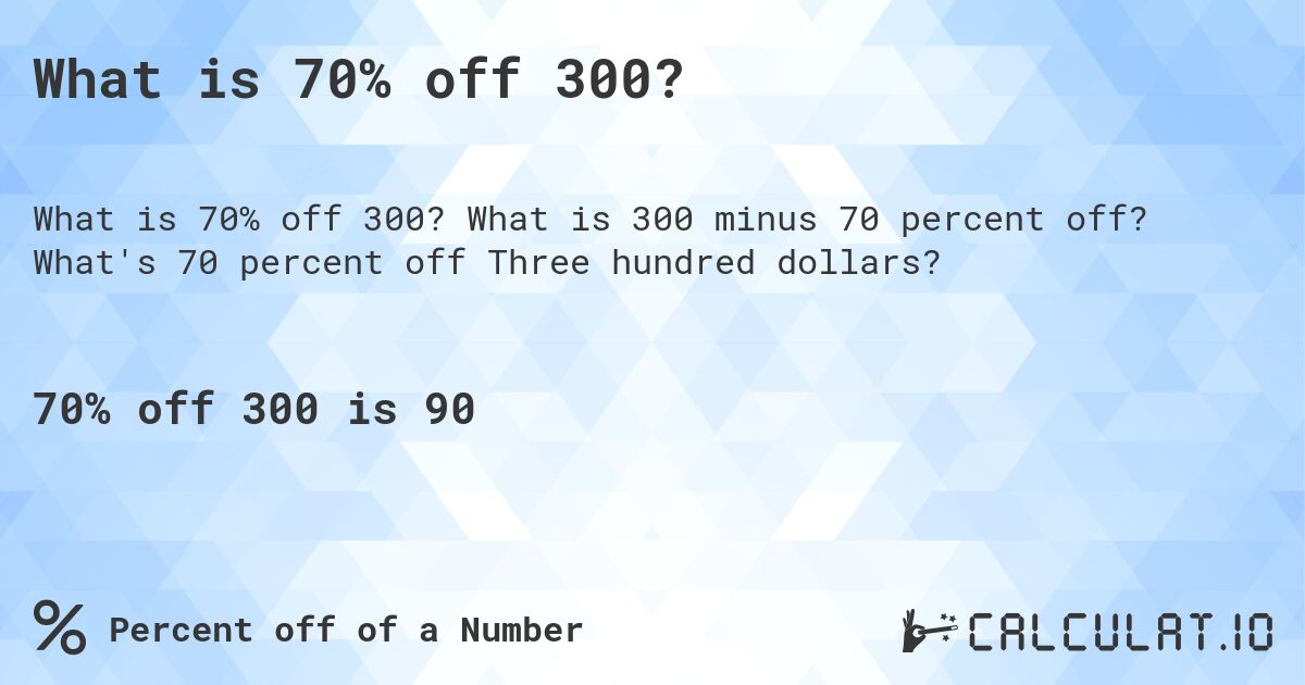 What is 70% off 300?. What is 300 minus 70 percent off? What's 70 percent off Three hundred dollars?