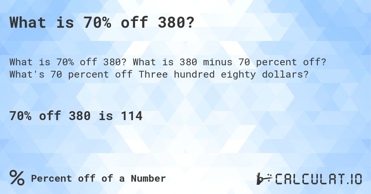 What is 70% off 380?. What is 380 minus 70 percent off? What's 70 percent off Three hundred eighty dollars?