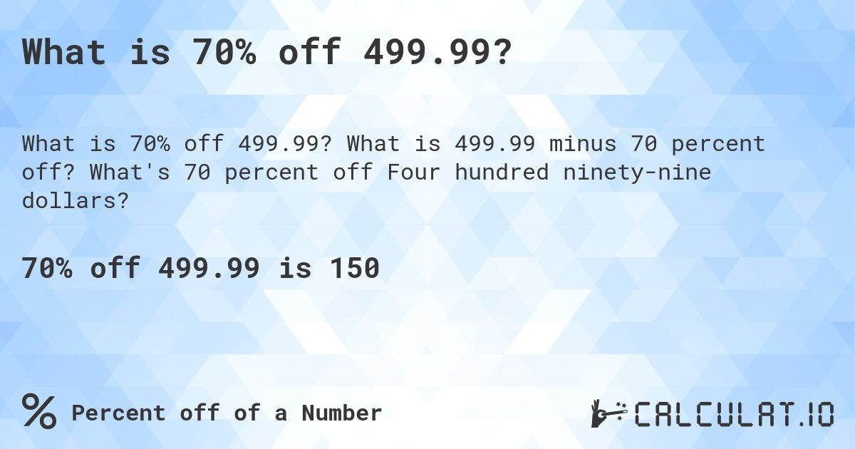 What is 70% off 499.99?. What is 499.99 minus 70 percent off? What's 70 percent off Four hundred ninety-nine dollars?