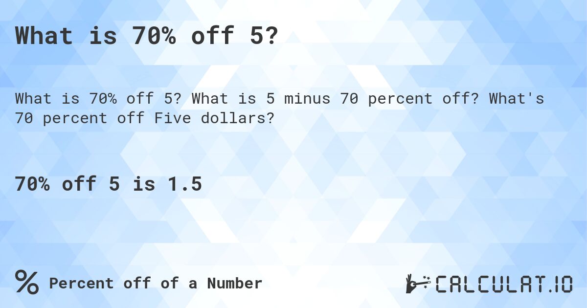What is 70% off 5?. What is 5 minus 70 percent off? What's 70 percent off Five dollars?