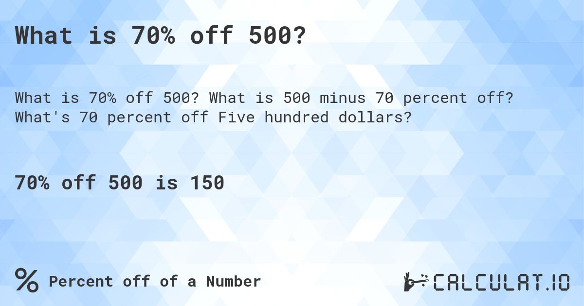 What is 70% off 500?. What is 500 minus 70 percent off? What's 70 percent off Five hundred dollars?