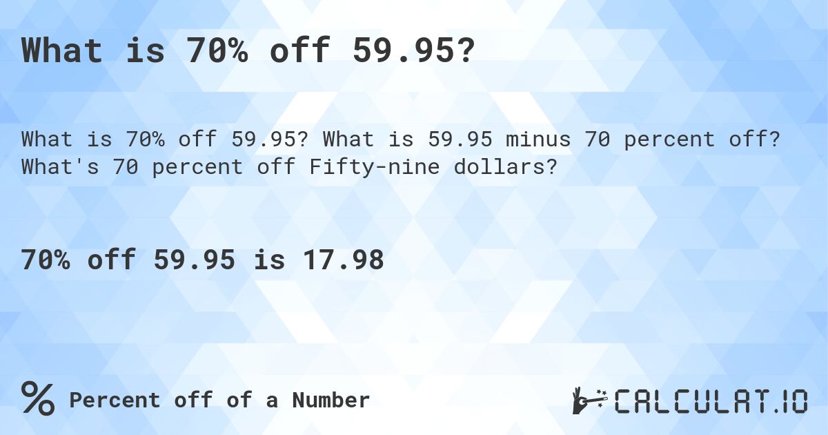 What is 70% off 59.95?. What is 59.95 minus 70 percent off? What's 70 percent off Fifty-nine dollars?