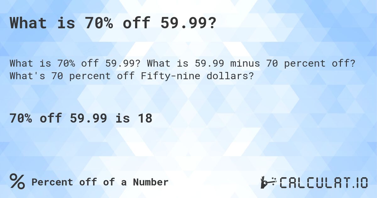 What is 70% off 59.99?. What is 59.99 minus 70 percent off? What's 70 percent off Fifty-nine dollars?