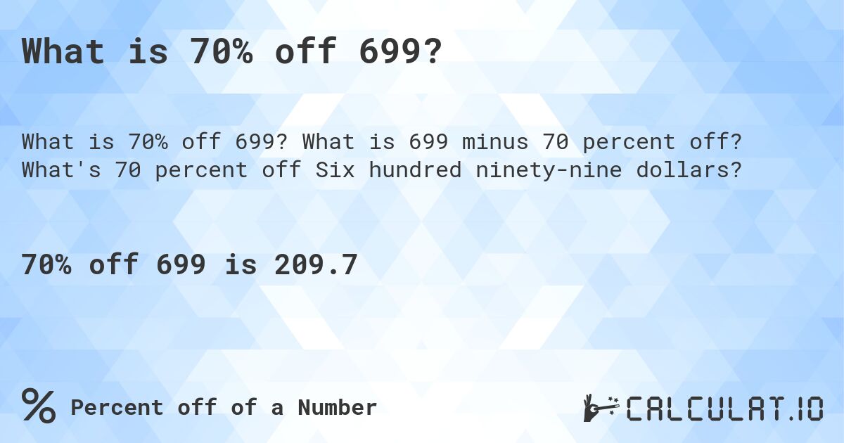 What is 70% off 699?. What is 699 minus 70 percent off? What's 70 percent off Six hundred ninety-nine dollars?