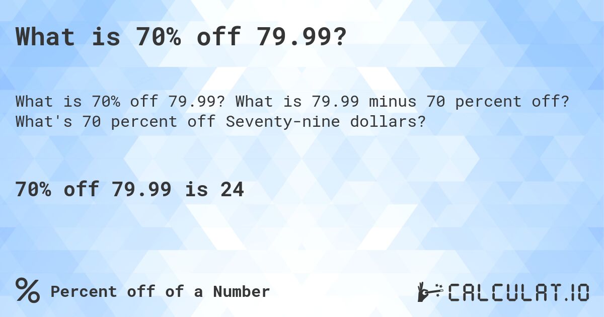 What is 70% off 79.99?. What is 79.99 minus 70 percent off? What's 70 percent off Seventy-nine dollars?