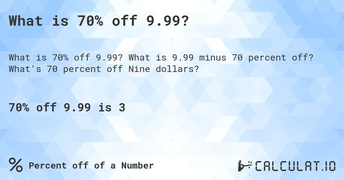 What is 70% off 9.99?. What is 9.99 minus 70 percent off? What's 70 percent off Nine dollars?