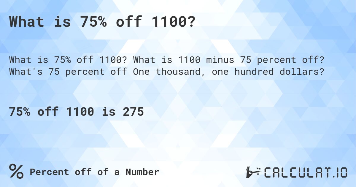 What is 75% off 1100?. What is 1100 minus 75 percent off? What's 75 percent off One thousand, one hundred dollars?