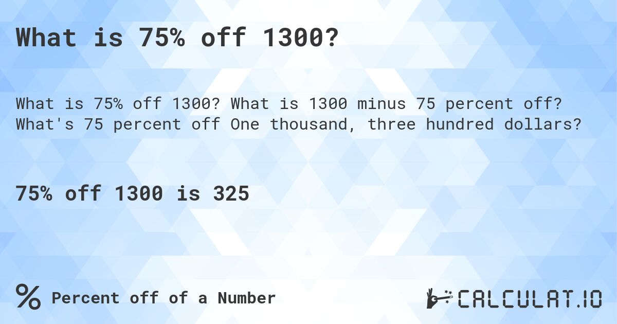 What is 75% off 1300?. What is 1300 minus 75 percent off? What's 75 percent off One thousand, three hundred dollars?