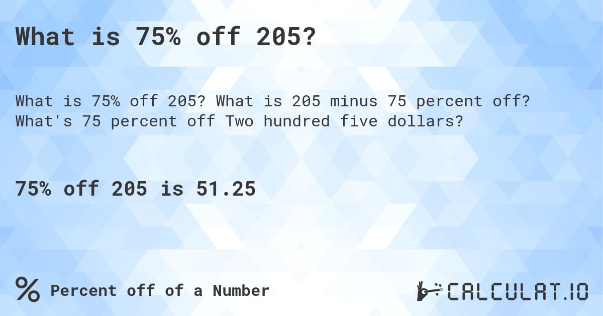 What is 75% off 205?. What is 205 minus 75 percent off? What's 75 percent off Two hundred five dollars?