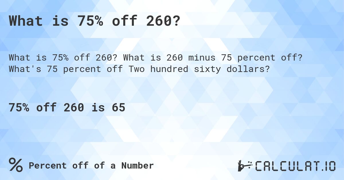 What is 75% off 260?. What is 260 minus 75 percent off? What's 75 percent off Two hundred sixty dollars?