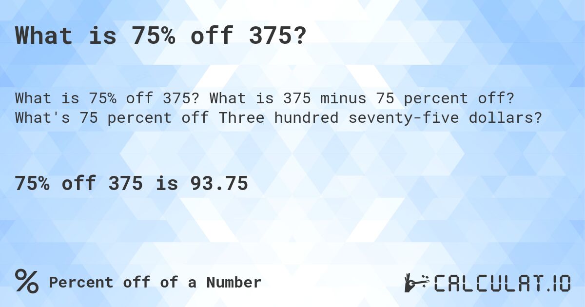 What is 75% off 375?. What is 375 minus 75 percent off? What's 75 percent off Three hundred seventy-five dollars?