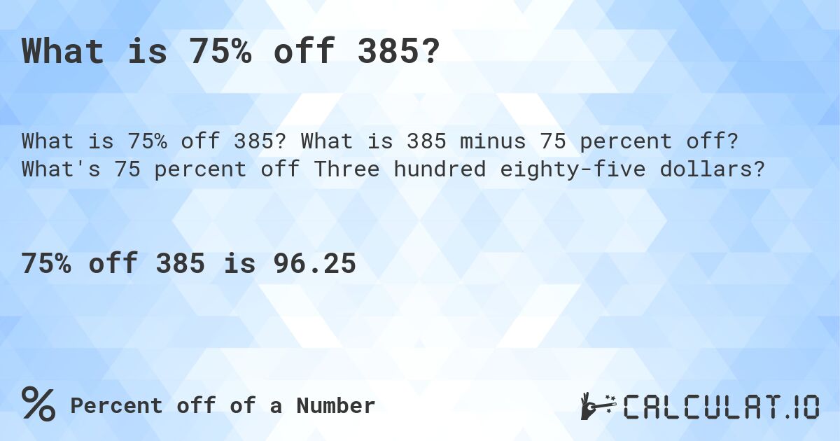 What is 75% off 385?. What is 385 minus 75 percent off? What's 75 percent off Three hundred eighty-five dollars?