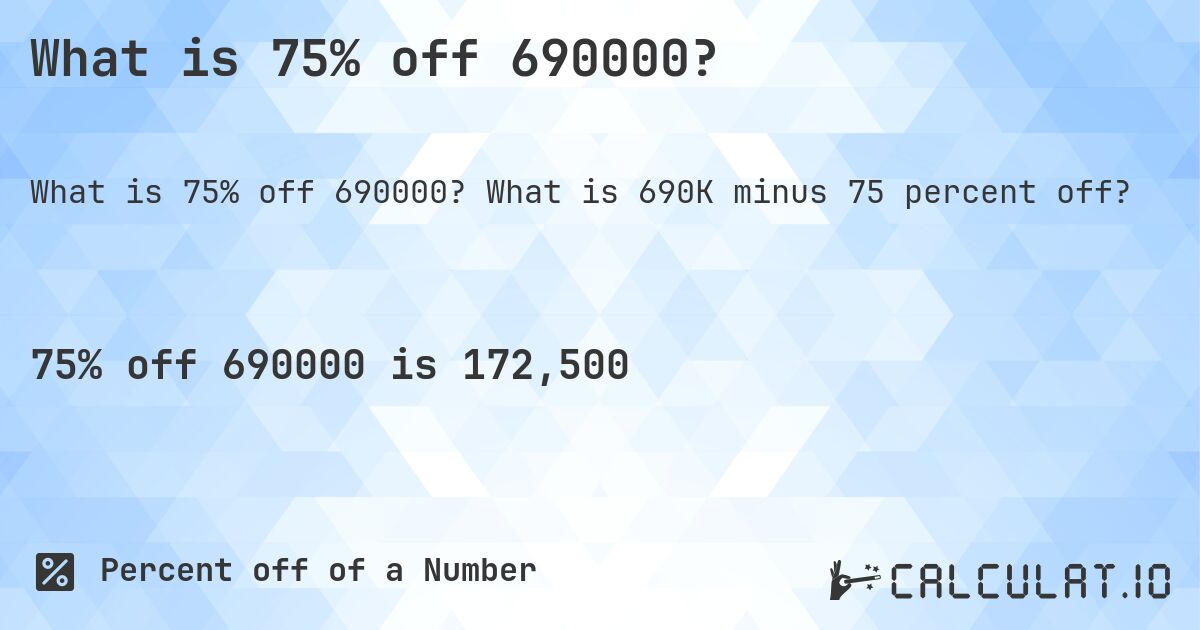 What is 75% off 690000?. What is 690K minus 75 percent off?