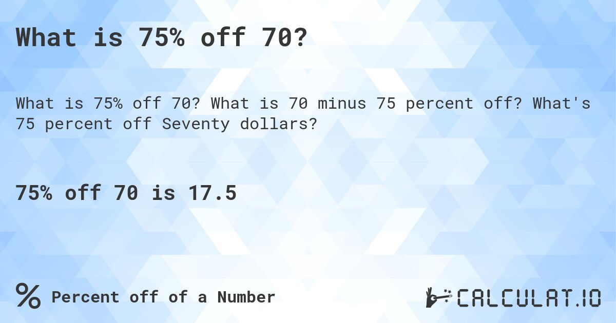 What is 75% off 70?. What is 70 minus 75 percent off? What's 75 percent off Seventy dollars?