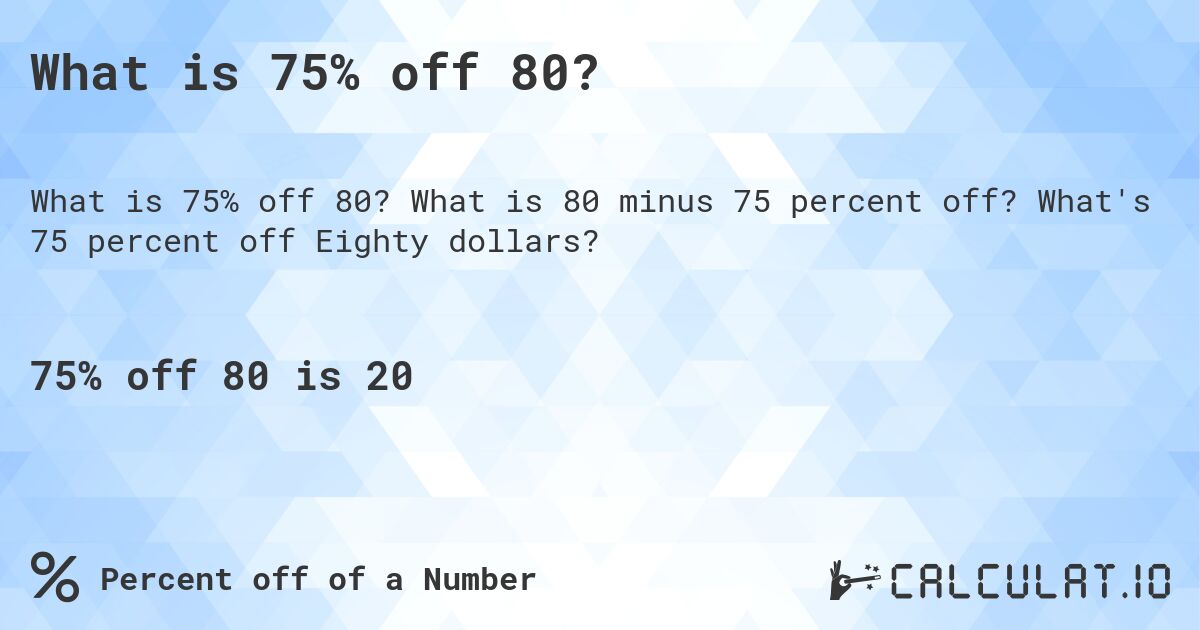 What is 75% off 80?. What is 80 minus 75 percent off? What's 75 percent off Eighty dollars?