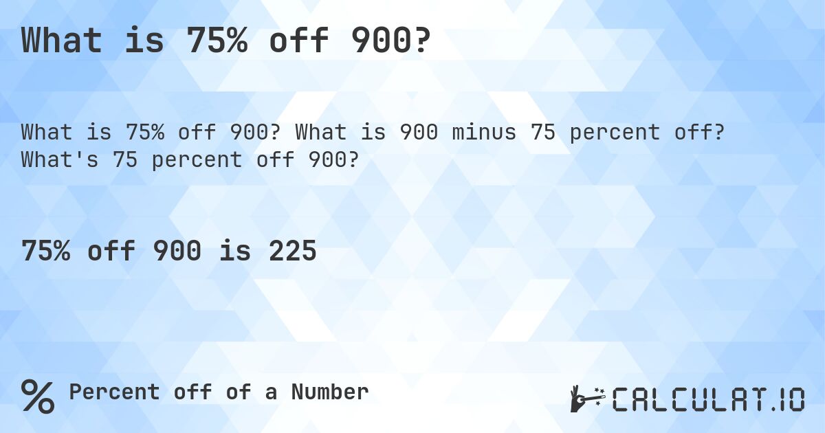 What is 75% off 900?. What is 900 minus 75 percent off? What's 75 percent off 900?