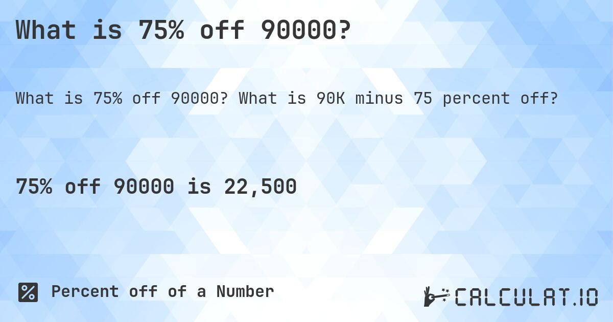 What is 75% off 90000?. What is 90K minus 75 percent off?