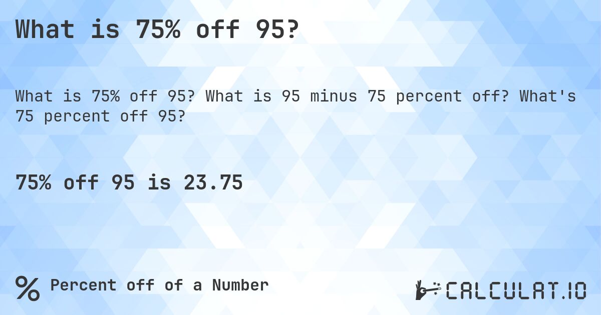 What is 75% off 95?. What is 95 minus 75 percent off? What's 75 percent off 95?