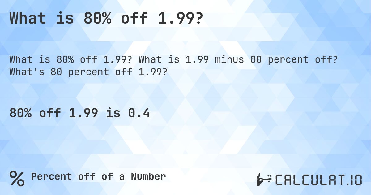What is 80% off 1.99?. What is 1.99 minus 80 percent off? What's 80 percent off 1.99?