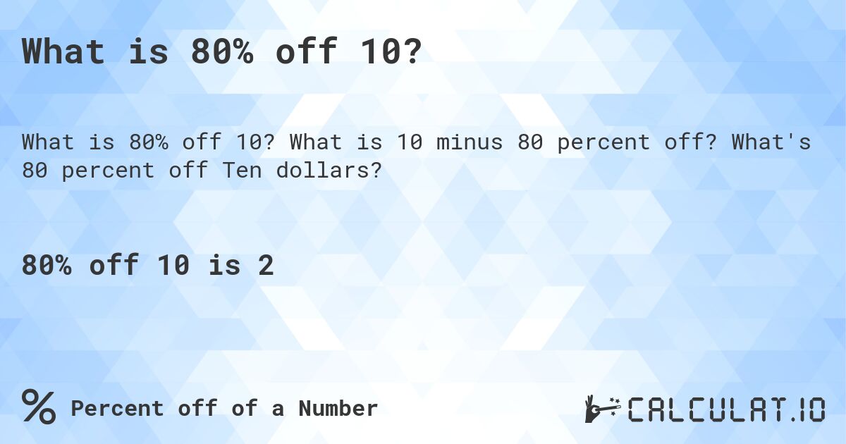 What is 80% off 10?. What is 10 minus 80 percent off? What's 80 percent off Ten dollars?