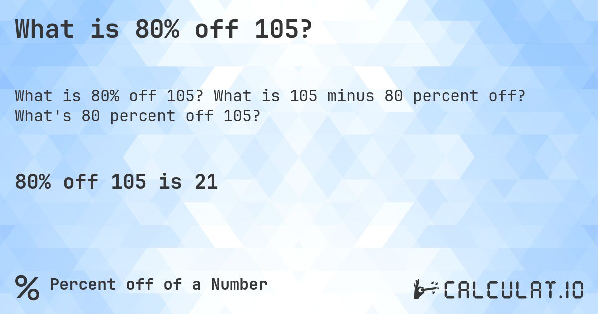 What is 80% off 105?. What is 105 minus 80 percent off? What's 80 percent off 105?