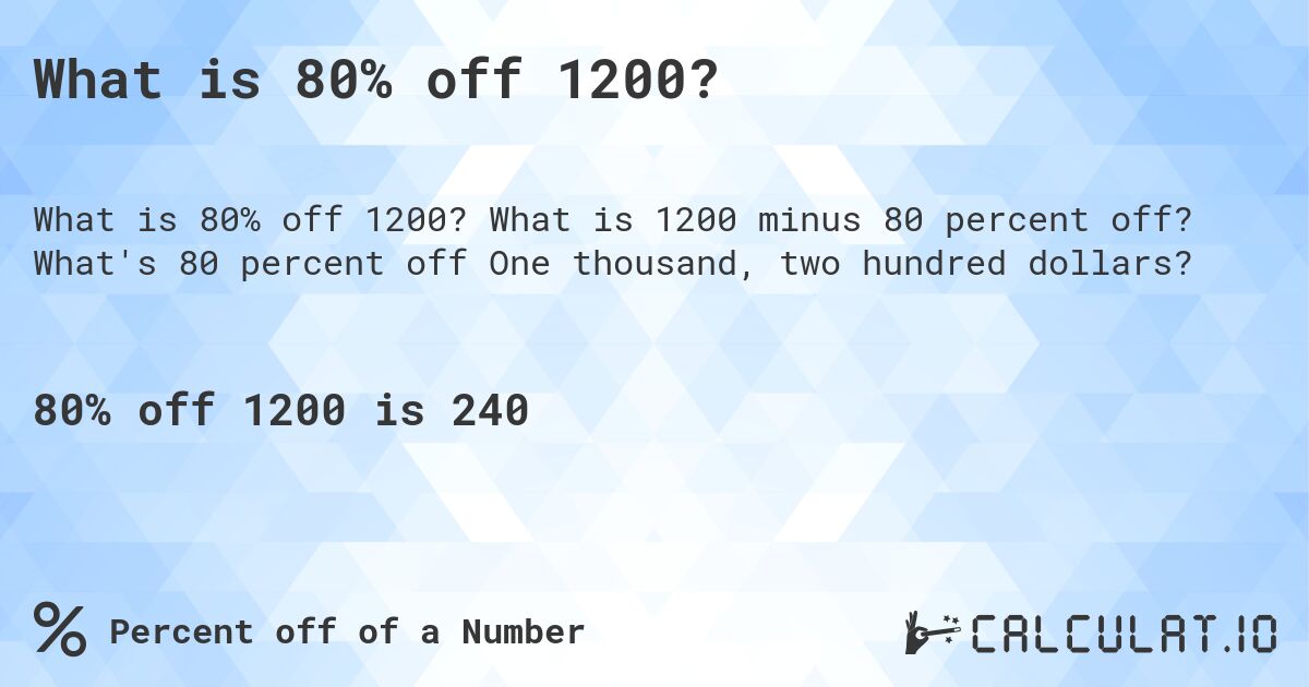 What is 80% off 1200?. What is 1200 minus 80 percent off? What's 80 percent off One thousand, two hundred dollars?