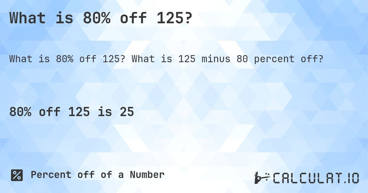 What is 80% off 125?. What is 125 minus 80 percent off?