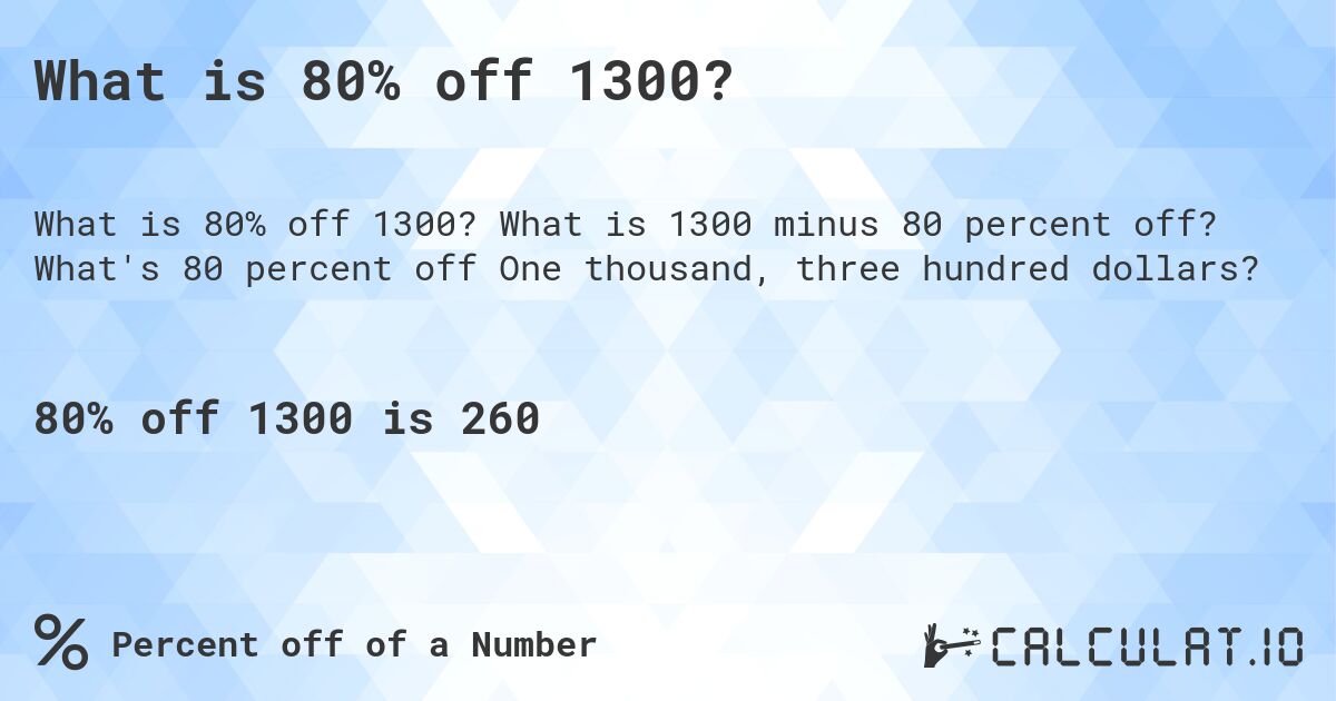 What is 80% off 1300?. What is 1300 minus 80 percent off? What's 80 percent off One thousand, three hundred dollars?