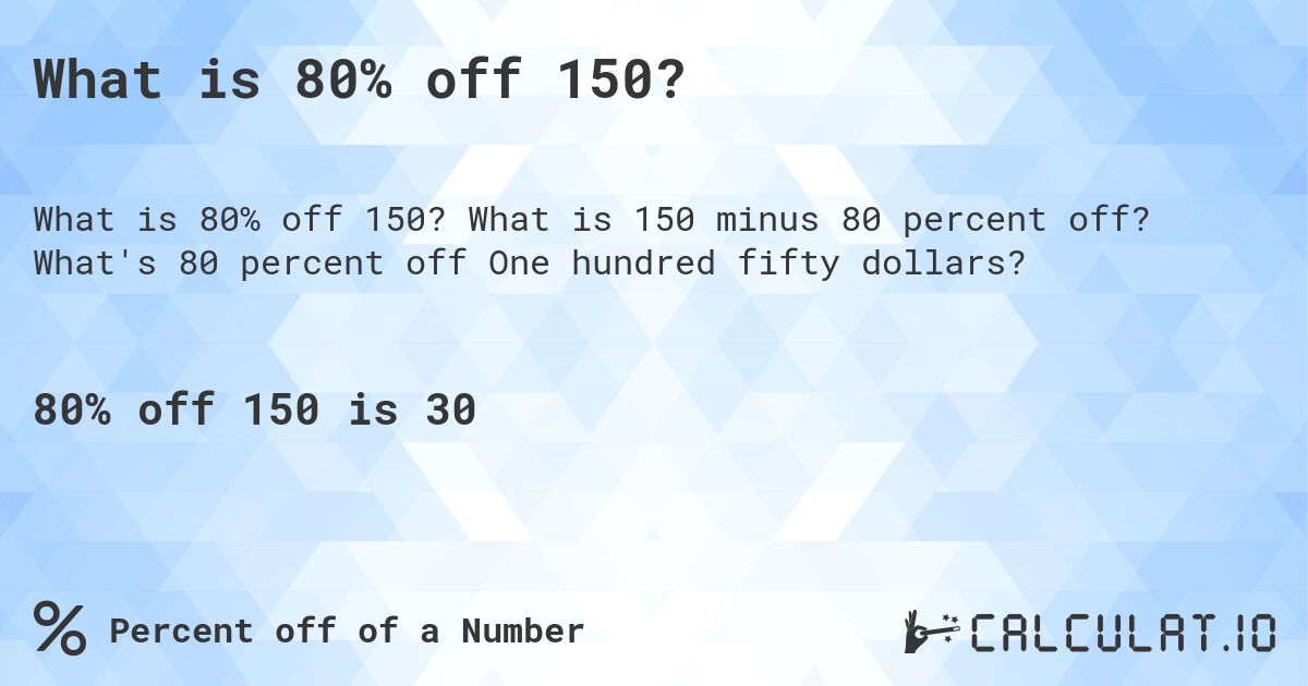 What is 80% off 150?. What is 150 minus 80 percent off? What's 80 percent off One hundred fifty dollars?