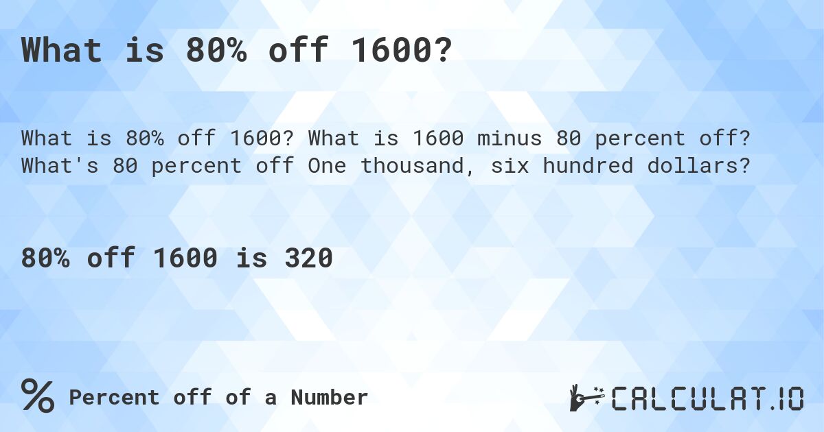 What is 80% off 1600?. What is 1600 minus 80 percent off? What's 80 percent off One thousand, six hundred dollars?