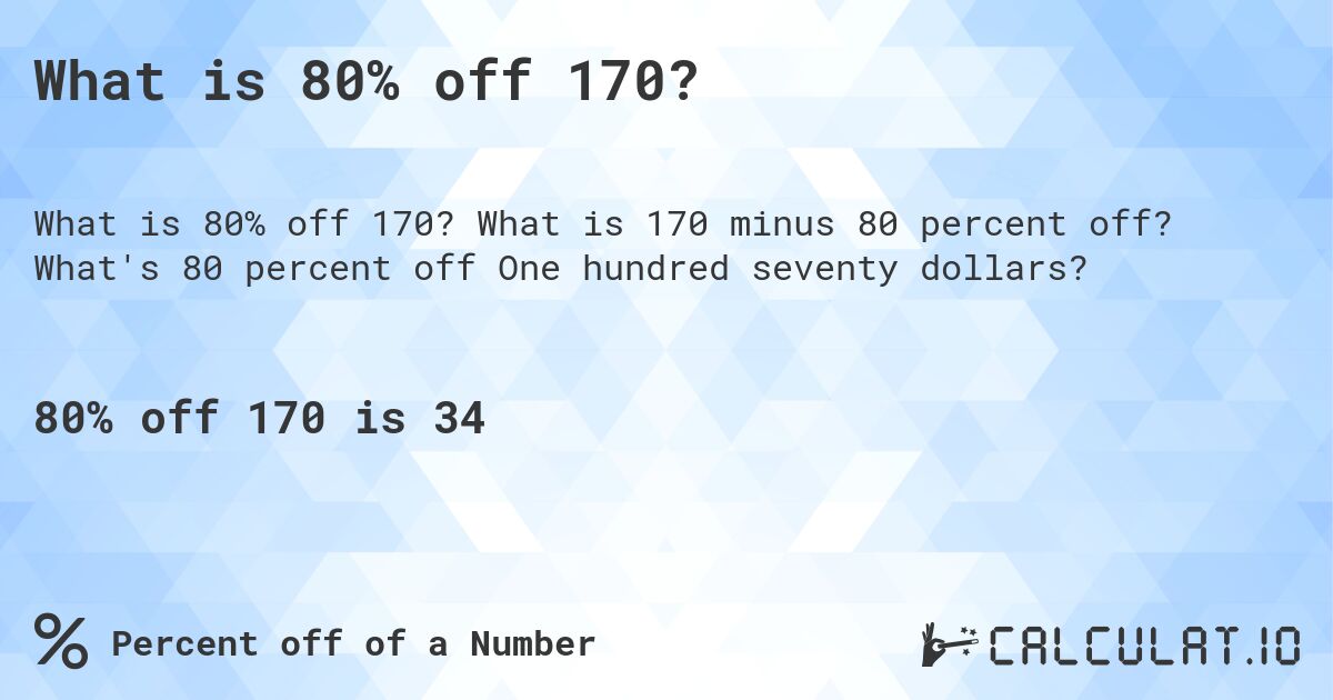 What is 80% off 170?. What is 170 minus 80 percent off? What's 80 percent off One hundred seventy dollars?