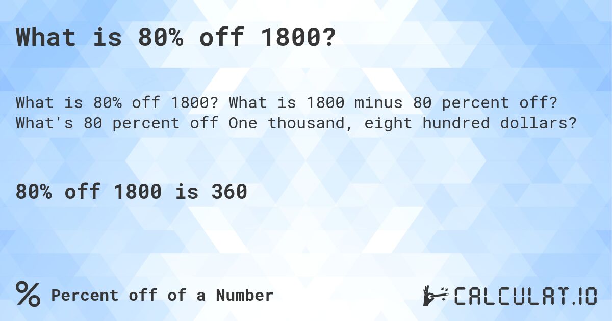 What is 80% off 1800?. What is 1800 minus 80 percent off? What's 80 percent off One thousand, eight hundred dollars?