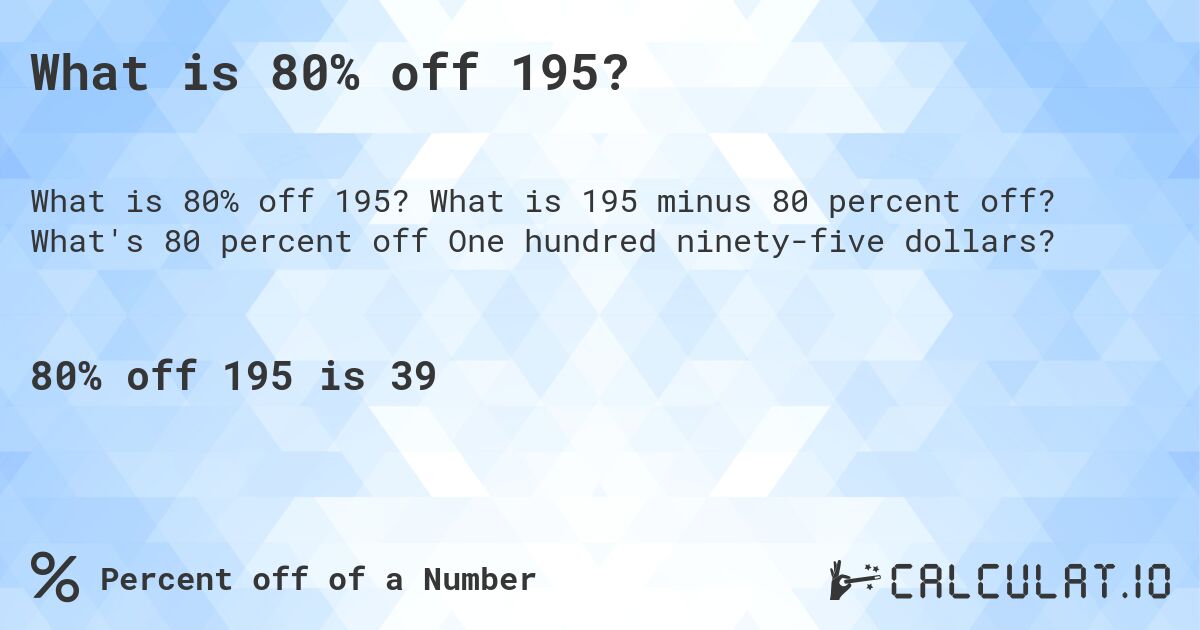 What is 80% off 195?. What is 195 minus 80 percent off? What's 80 percent off One hundred ninety-five dollars?