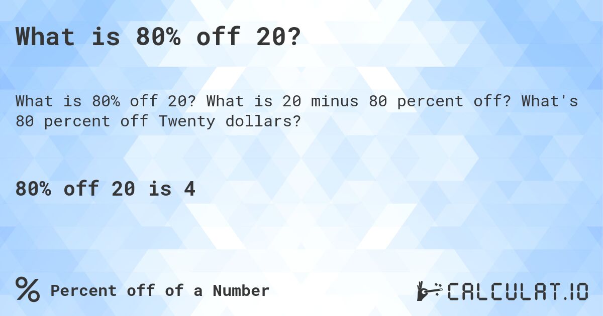 What is 80% off 20?. What is 20 minus 80 percent off? What's 80 percent off Twenty dollars?